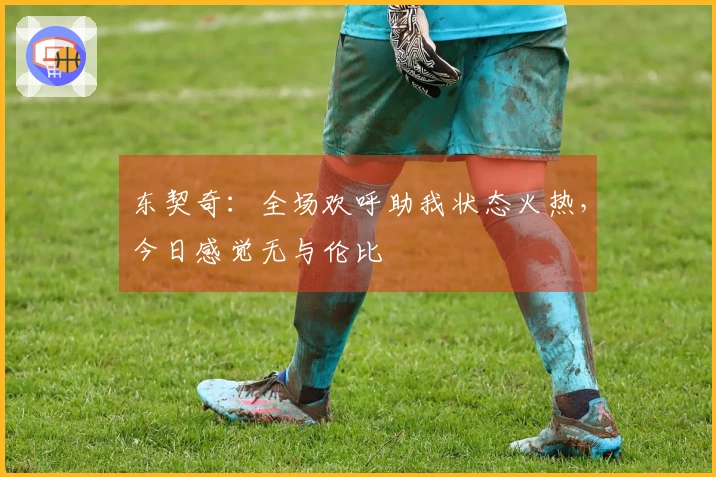 东契奇：全场欢呼助我状态火热，今日感觉无与伦比