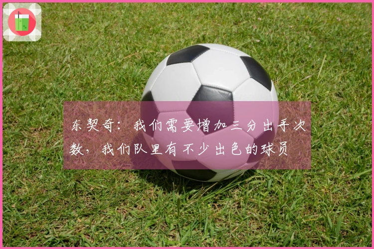 东契奇：我们需要增加三分出手次数，我们队里有不少出色的球员