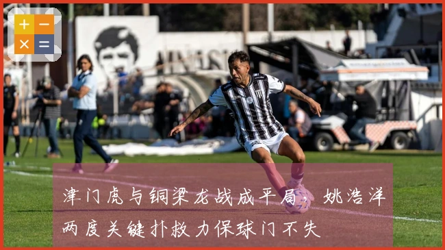 津门虎与铜梁龙战成平局，姚浩洋两度关键扑救力保球门不失