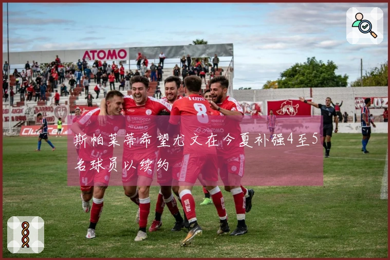 斯帕莱蒂希望尤文在今夏补强4至5名球员以续约