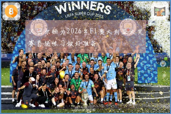 汉密尔顿为2026年F1澳大利亚大奖赛首场练习做好准备