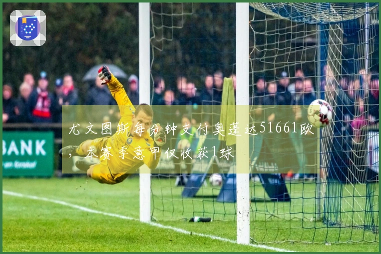 尤文图斯每分钟支付奥蓬达51661欧，本赛季意甲仅收获1球
