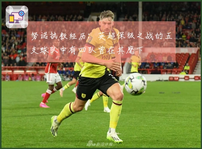 努诺执教经历：英超保级之战的五支球队中有四队曾在其麾下