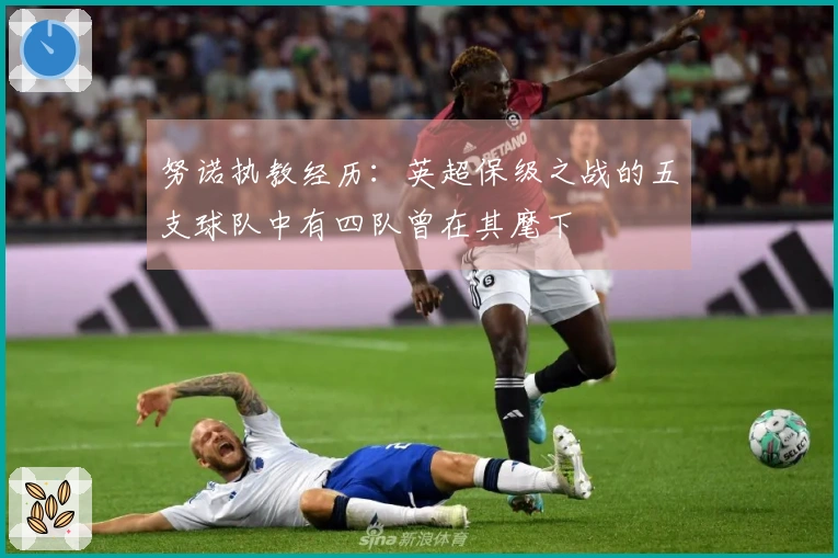 努诺执教经历：英超保级之战的五支球队中有四队曾在其麾下