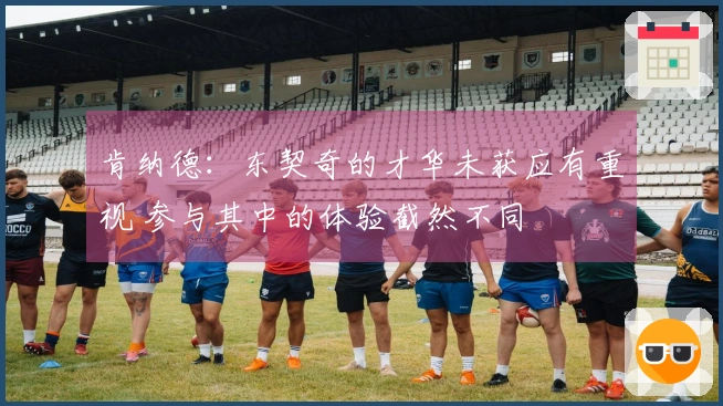 肯纳德：东契奇的才华未获应有重视 参与其中的体验截然不同