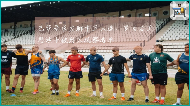 巴萨寻求左脚中卫人选，罗马后卫恩迪卡被列入观察名单