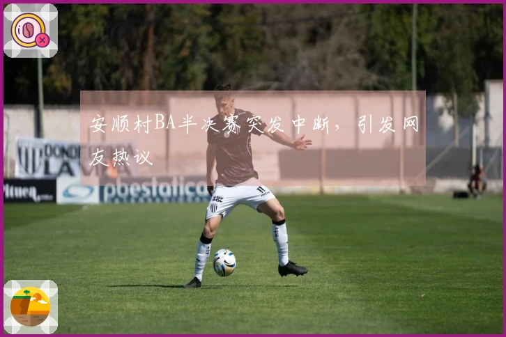 安顺村BA半决赛突发中断，引发网友热议